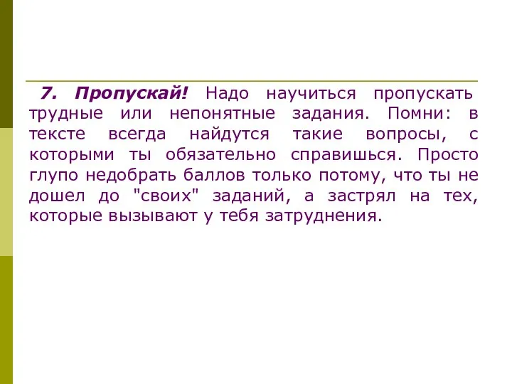 7. Пропускай! Надо научиться пропускать трудные или непонятные задания. Помни: в