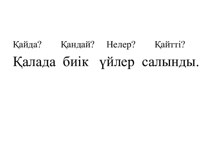 Қайда? Қандай? Нелер? Қайтті? Қалада биік үйлер салынды.