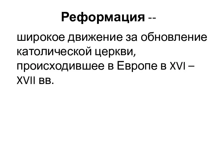 Реформация -- широкое движение за обновление католической церкви, происходившее в Европе в XVI – XVII вв.