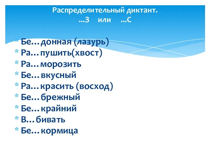 Распределительный диктант. ...З или ...С Бе…донная (лазурь) Ра…пушить(хвост) Ра…морозить Бе…вкусный Ра…красить (восход) Бе…брежный Бе…крайний В…бивать Бе…кормица