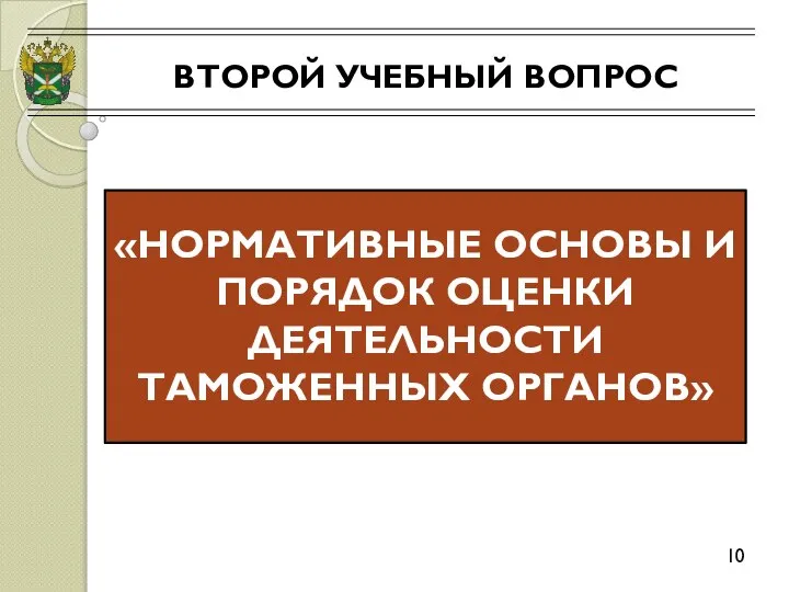 ВТОРОЙ УЧЕБНЫЙ ВОПРОС 10 «НОРМАТИВНЫЕ ОСНОВЫ И ПОРЯДОК ОЦЕНКИ ДЕЯТЕЛЬНОСТИ ТАМОЖЕННЫХ ОРГАНОВ»