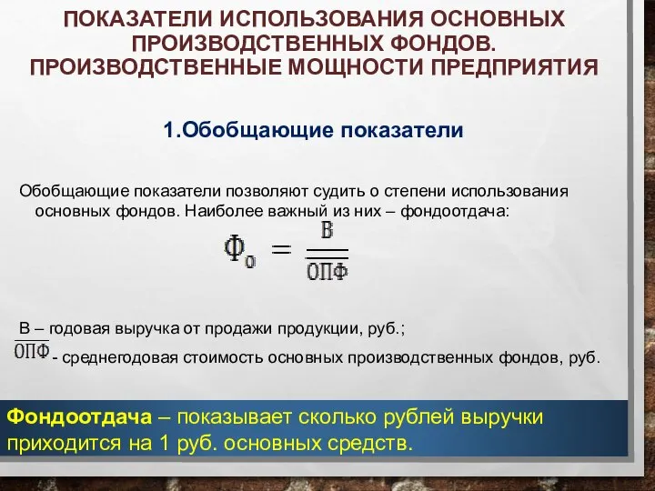 ПОКАЗАТЕЛИ ИСПОЛЬЗОВАНИЯ ОСНОВНЫХ ПРОИЗВОДСТВЕННЫХ ФОНДОВ. ПРОИЗВОДСТВЕННЫЕ МОЩНОСТИ ПРЕДПРИЯТИЯ 1.Обобщающие показатели Обобщающие