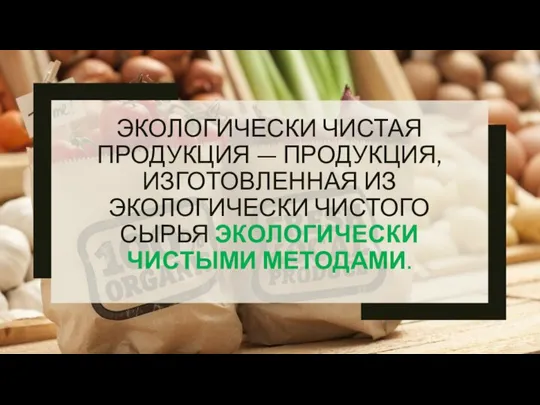 ЭКОЛОГИЧЕСКИ ЧИСТАЯ ПРОДУКЦИЯ — ПРОДУКЦИЯ, ИЗГОТОВЛЕННАЯ ИЗ ЭКОЛОГИЧЕСКИ ЧИСТОГО СЫРЬЯ ЭКОЛОГИЧЕСКИ ЧИСТЫМИ МЕТОДАМИ.