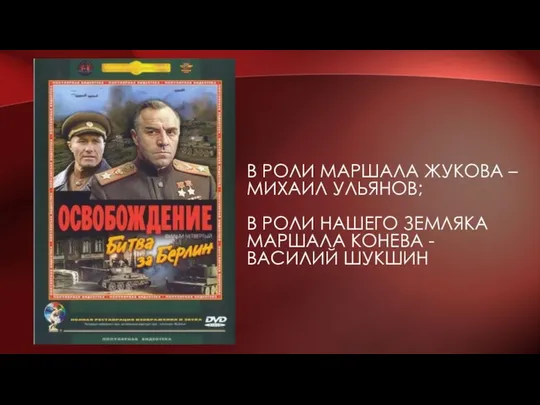 В РОЛИ МАРШАЛА ЖУКОВА – МИХАИЛ УЛЬЯНОВ; В РОЛИ НАШЕГО ЗЕМЛЯКА МАРШАЛА КОНЕВА - ВАСИЛИЙ ШУКШИН