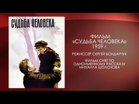 ФИЛЬМ «СУДЬБА ЧЕЛОВЕКА» 1959 Г. РЕЖИССЕР СЕРГЕЙ БОНДАРЧУК ФИЛЬМ СНЯТ ПО ОДНОИМЕННОМУ РАССКАЗУ МИХАИЛА ШОЛОХОВА