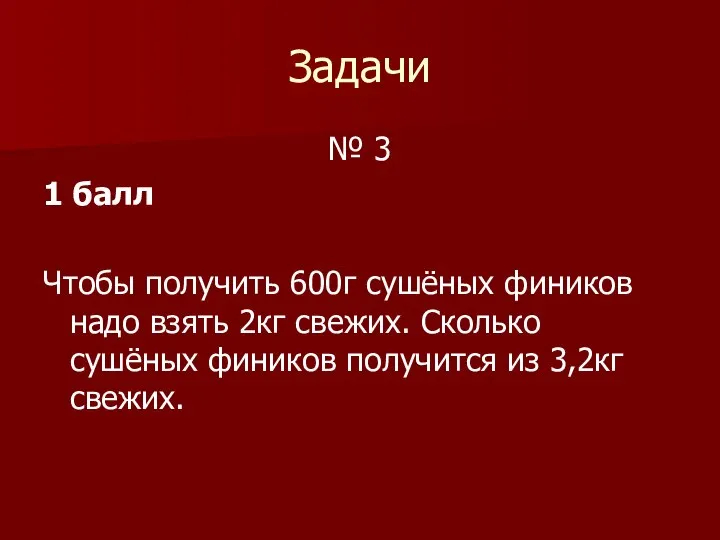 Задачи № 3 1 балл Чтобы получить 600г сушёных фиников надо