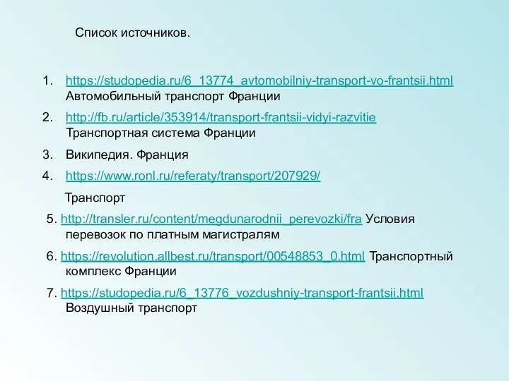 Список источников. https://studopedia.ru/6_13774_avtomobilniy-transport-vo-frantsii.html Автомобильный транспорт Франции http://fb.ru/article/353914/transport-frantsii-vidyi-razvitie Транспортная система Франции Википедия.