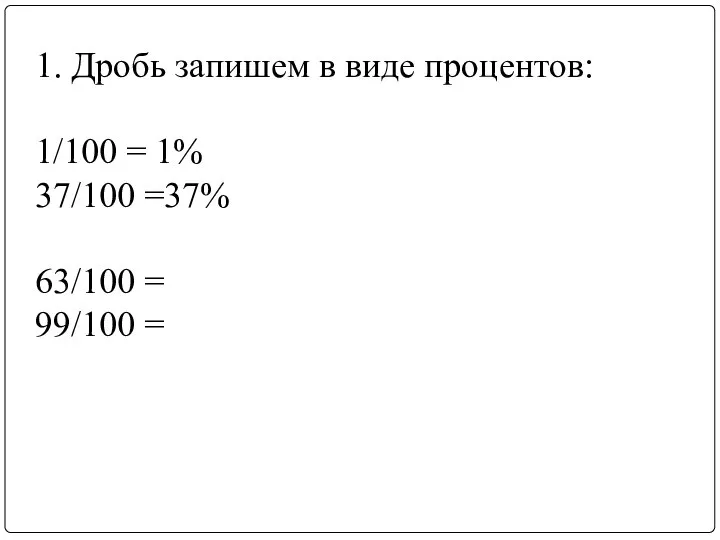 1. Дробь запишем в виде процентов: 1/100 = 1% 37/100 =37% 63/100 = 99/100 =