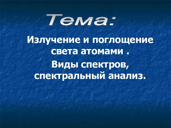 Излучение и поглощение света атомами . Виды спектров,спектральный анализ. Тема: