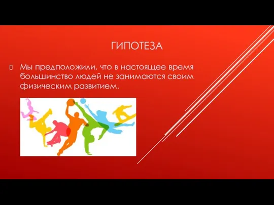 ГИПОТЕЗА Мы предположили, что в настоящее время большинство людей не занимаются своим физическим развитием.