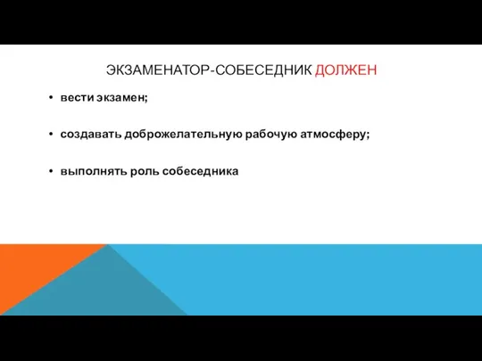 ЭКЗАМЕНАТОР-СОБЕСЕДНИК ДОЛЖЕН вести экзамен; создавать доброжелательную рабочую атмосферу; выполнять роль собеседника