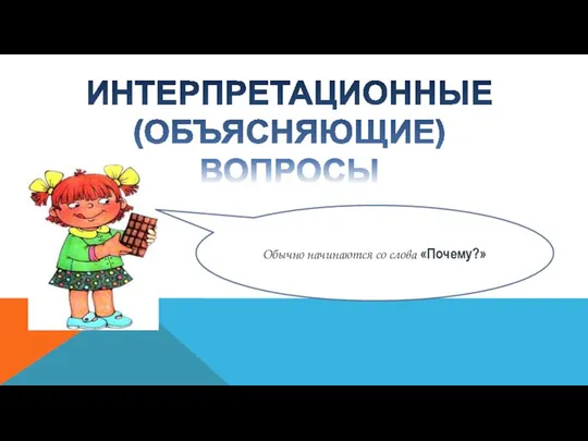 ИНТЕРПРЕТАЦИОННЫЕ (ОБЪЯСНЯЮЩИЕ) ВОПРОСЫ Обычно начинаются со слова «Почему?»