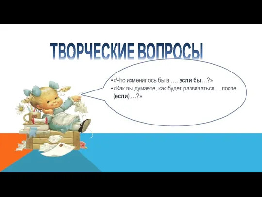 ТВОРЧЕСКИЕ ВОПРОСЫ «Что изменилось бы в …, если бы…?» «Как вы