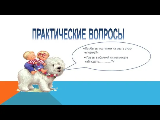 ПРАКТИЧЕСКИЕ ВОПРОСЫ «Как бы вы поступили на месте этого человека?» «Где