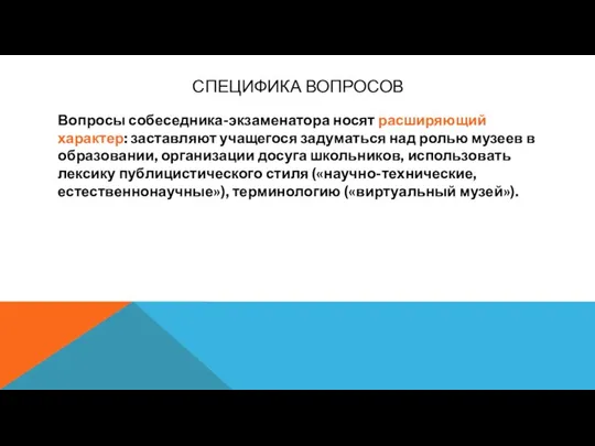 СПЕЦИФИКА ВОПРОСОВ Вопросы собеседника-экзаменатора носят расширяющий характер: заставляют учащегося задуматься над