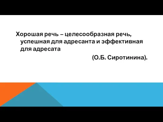 Хорошая речь – целесообразная речь, успешная для адресанта и эффективная для адресата (О.Б. Сиротинина).