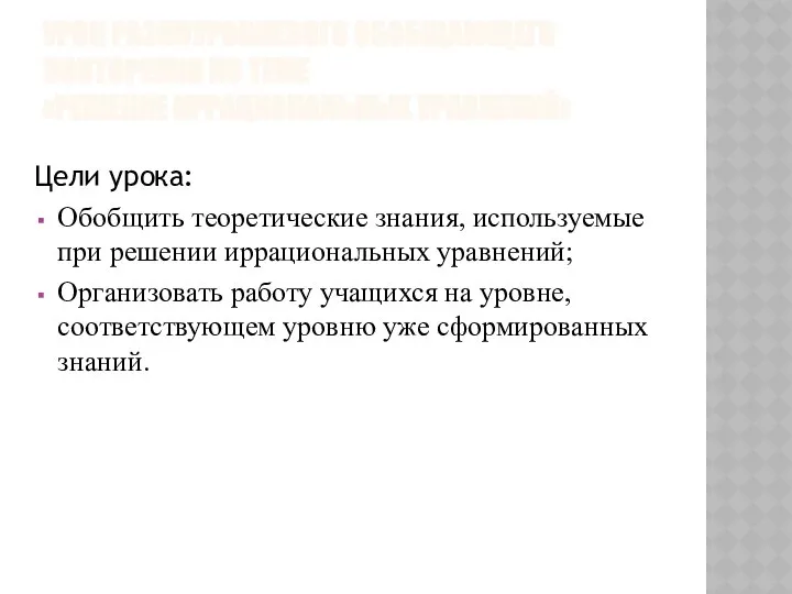 УРОК РАЗНОУРОВНЕВОГО ОБОБЩАЮЩЕГО ПОВТОРЕНИЯ ПО ТЕМЕ «РЕШЕНИЕ ИРРАЦИОНАЛЬНЫХ УРАВНЕНИЙ» Цели урока: