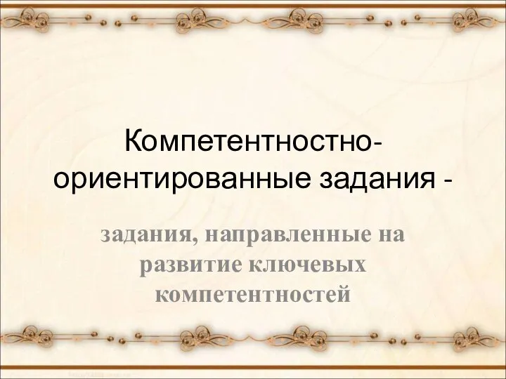 Компетентностно-ориентированные задания - задания, направленные на развитие ключевых компетентностей