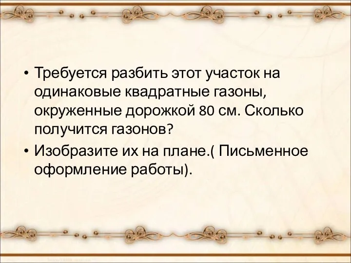 Требуется разбить этот участок на одинаковые квадратные газоны, окруженные дорожкой 80