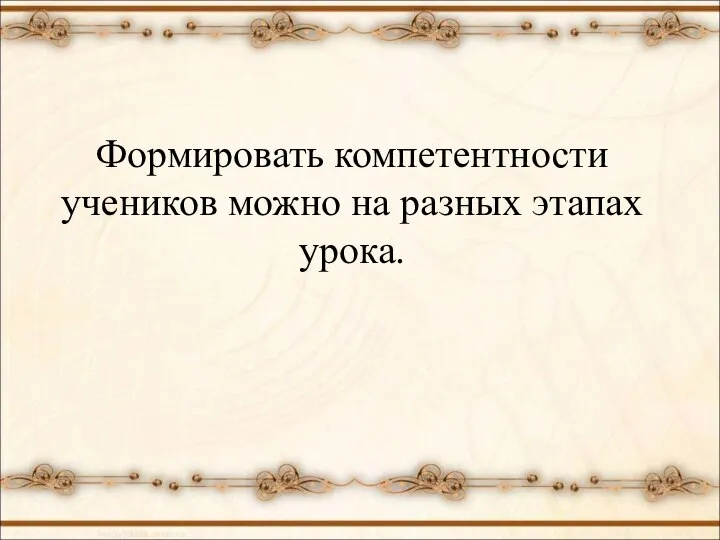 Формировать компетентности учеников можно на разных этапах урока.