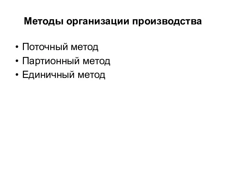 Методы организации производства Поточный метод Партионный метод Единичный метод