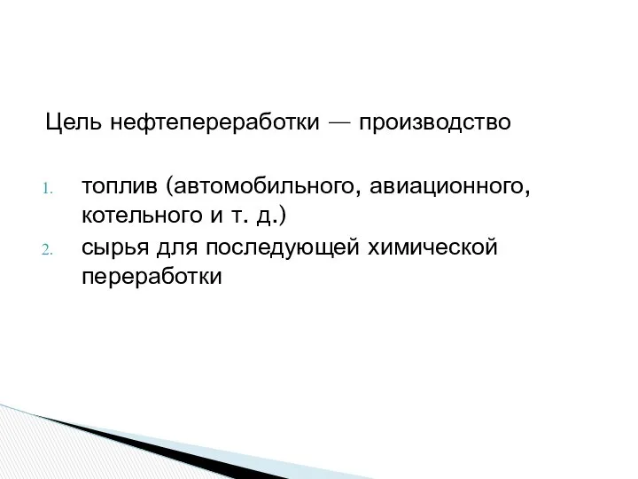 Цель нефтепереработки — производство топлив (автомобильного, авиационного, котельного и т. д.) сырья для последующей химической переработки