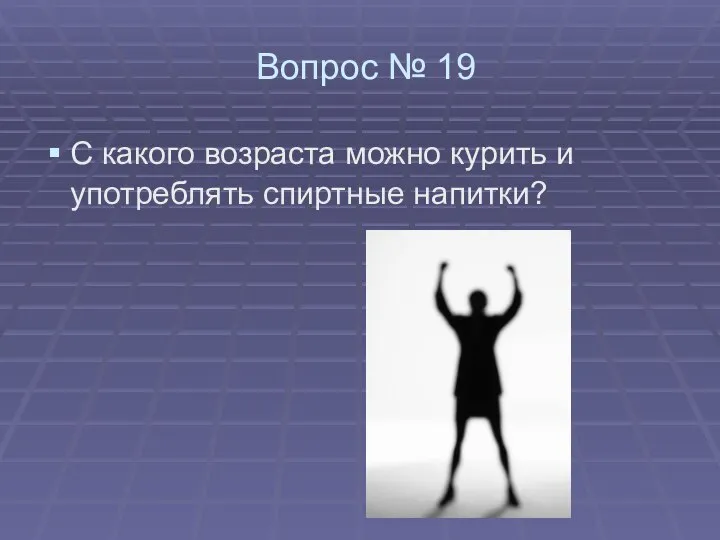 Вопрос № 19 С какого возраста можно курить и употреблять спиртные напитки?