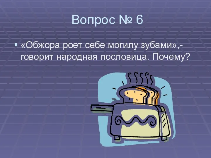 Вопрос № 6 «Обжора роет себе могилу зубами»,- говорит народная пословица. Почему?