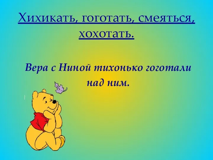 Хихикать, гоготать, смеяться, хохотать. Вера с Ниной тихонько гоготали над ним.