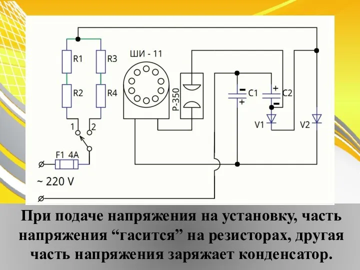 При подаче напряжения на установку, часть напряжения “гасится” на резисторах, другая часть напряжения заряжает конденсатор.