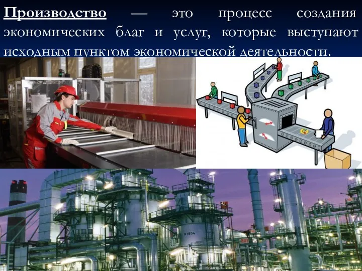 Производство — это процесс создания экономических благ и услуг, которые выступают исходным пунктом экономической деятельности.