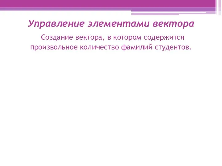 Управление элементами вектора Создание вектора, в котором содержится произвольное количество фамилий студентов.