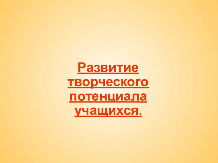 Развитие творческого потенциала учащихся.