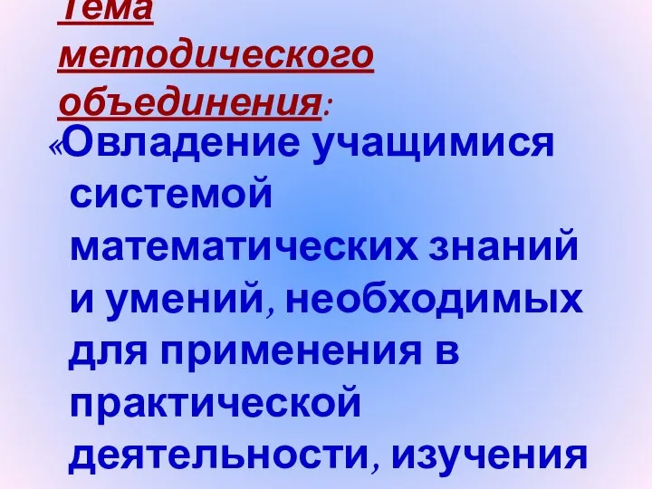 Тема методического объединения: «Овладение учащимися системой математических знаний и умений, необходимых