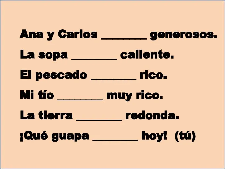 Ana y Carlos ________ generosos. La sopa ________ caliente. El pescado