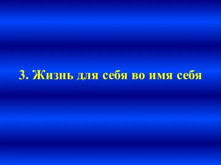 3. Жизнь для себя во имя себя