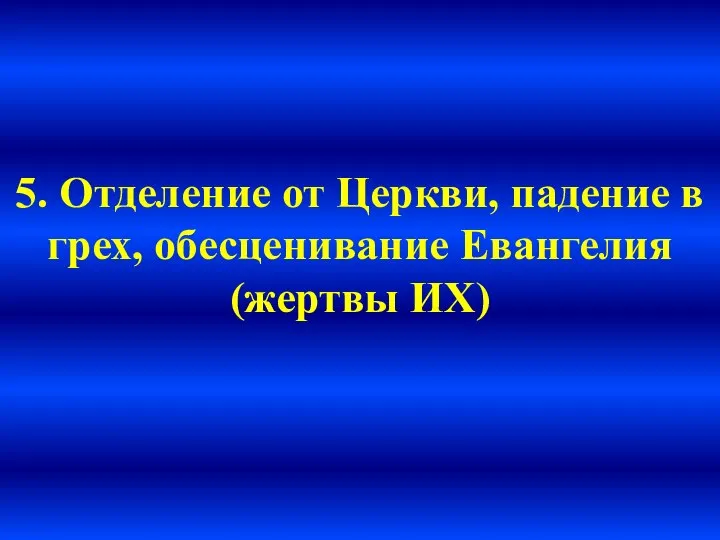 5. Отделение от Церкви, падение в грех, обесценивание Евангелия (жертвы ИХ)