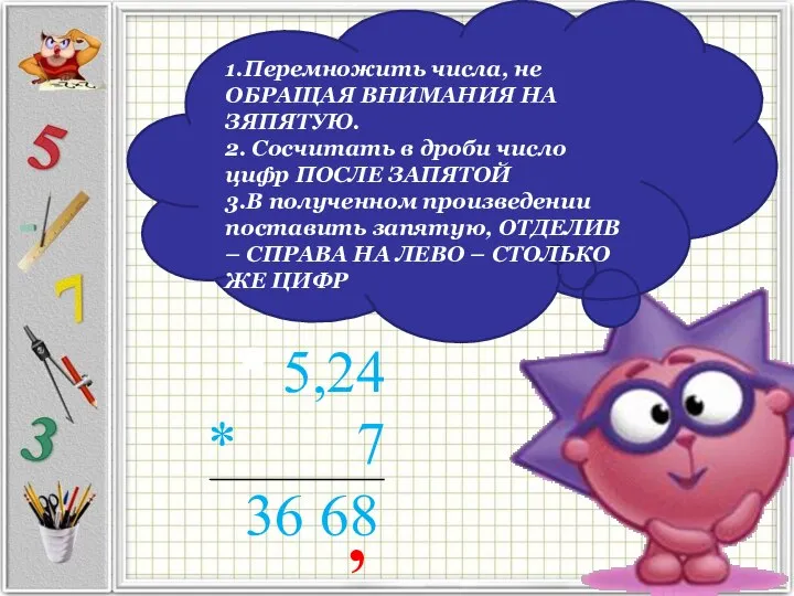 5,24 * 7 36 68 , 1.Перемножить числа, не ОБРАЩАЯ ВНИМАНИЯ