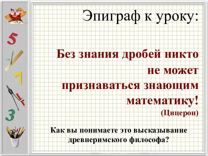 Эпиграф к уроку: Без знания дробей никто не может признаваться знающим