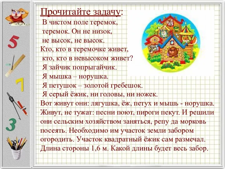 Прочитайте задачу: В чистом поле теремок, теремок. Он не низок, не