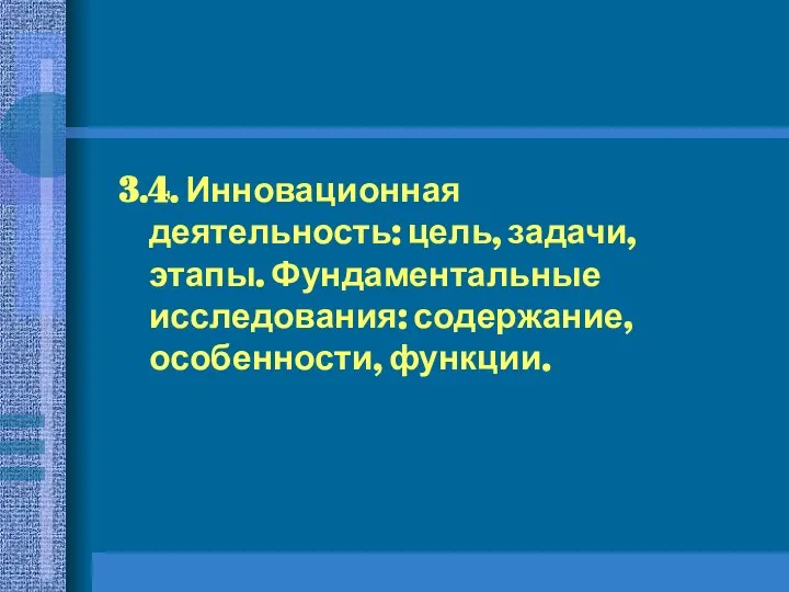 3.4. Инновационная деятельность: цель, задачи, этапы. Фундаментальные исследования: содержание, особенности, функции.