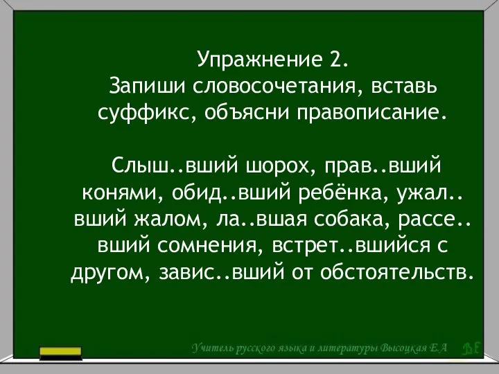 Упражнение 2. Запиши словосочетания, вставь суффикс, объясни правописание. Слыш..вший шорох, прав..вший