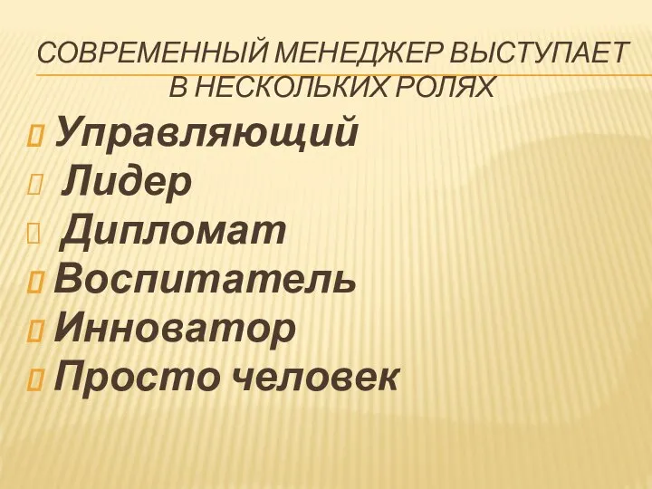 СОВРЕМЕННЫЙ МЕНЕДЖЕР ВЫСТУПАЕТ В НЕСКОЛЬКИХ РОЛЯХ Управляющий Лидер Дипломат Воспитатель Инноватор Просто человек