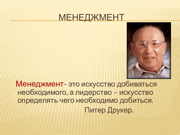 МЕНЕДЖМЕНТ Менеджмент- это искусство добиваться необходимого, а лидерство – искусство определять чего необходимо добиться. Питер Друкер.