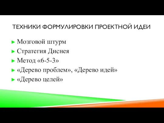 ТЕХНИКИ ФОРМУЛИРОВКИ ПРОЕКТНОЙ ИДЕИ Мозговой штурм Стратегия Диснея Метод «6-5-3» «Дерево проблем», «Дерево идей» «Дерево целей»