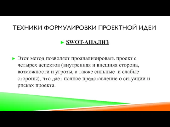 ТЕХНИКИ ФОРМУЛИРОВКИ ПРОЕКТНОЙ ИДЕИ SWOT-АНАЛИЗ Этот метод позволяет проанализировать проект с