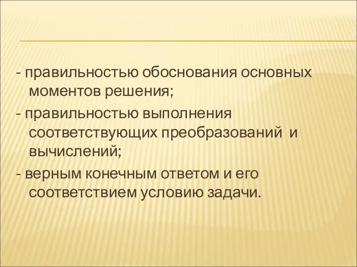 - правильностью обоснования основных моментов решения; - правильностью выполнения соответствующих преобразований