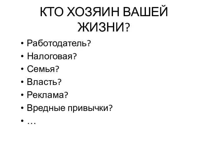 КТО ХОЗЯИН ВАШЕЙ ЖИЗНИ? Работодатель? Налоговая? Семья? Власть? Реклама? Вредные привычки? …