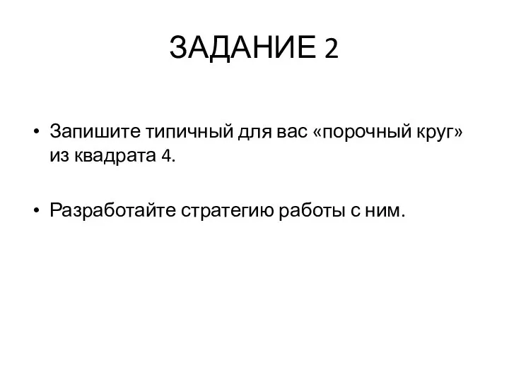 ЗАДАНИЕ 2 Запишите типичный для вас «порочный круг» из квадрата 4. Разработайте стратегию работы с ним.