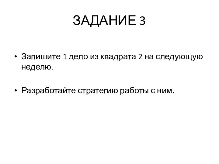 ЗАДАНИЕ 3 Запишите 1 дело из квадрата 2 на следующую неделю. Разработайте стратегию работы с ним.